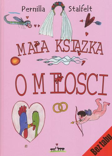 Okładka książki Mała książka o miłości / tekst i il. Pernilla Stalfelt ; przekł. [ze szw.] Barbara Gawryluk.