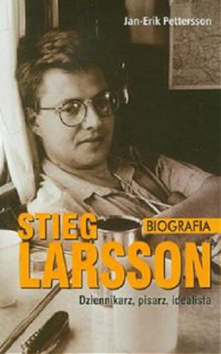 Okładka książki Stieg Larsson : dziennikarz, pisarz, idealista : biografia / Jan-Erik Petterson ; przełożyła Anna Węgleńska.
