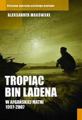 Okładka książki Tropiąc Bin Ladena : w afgańskiej matni 1997-2007 / Aleksander Makowski.