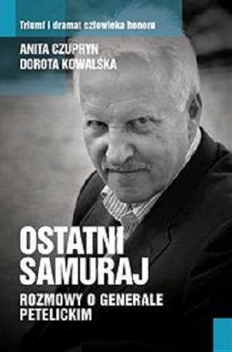 Okładka książki Ostatni samuraj : rozmowy o generale Petelickim / Anita Czupryn, Dorota Kowalska.