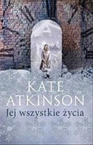 Okładka książki Jej wszystkie życia / Kate Atkinson ; przełożyła Aleksandra Wolnicka.