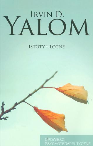 Okładka książki Istoty ulotne : [opowieści psychoterapeutyczne] / Irvin D. Yalom ; przełożył [z angielskiego] Paweł Luboński.