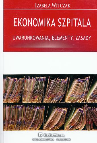 Okładka książki Ekonomika szpitala : uwarunkowania, elementy, zasady / Izabela Witczak.