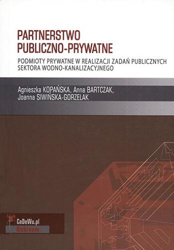 Okładka książki Partnerstwo publiczno-prywatne : podmioty prywatne w realizacji zadań publicznych sektora wodno-kanalizacyjnego / Agnieszka Kopańska, Anna Bartczak, Joanna Siwińska-Gorzelak.