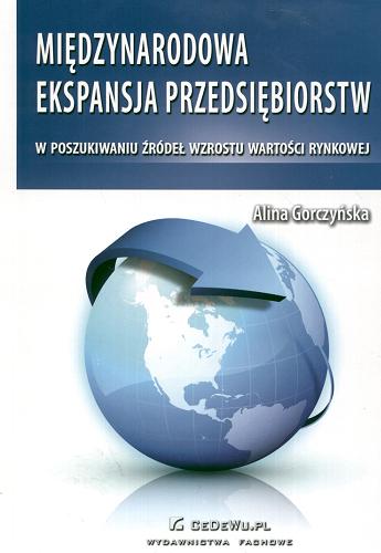 Okładka książki Międzynarodowa ekspansja przedsiębiorstw : w poszukiwaniu źródeł wzrostu wartości rynkowej / Alina Gorczyńska.
