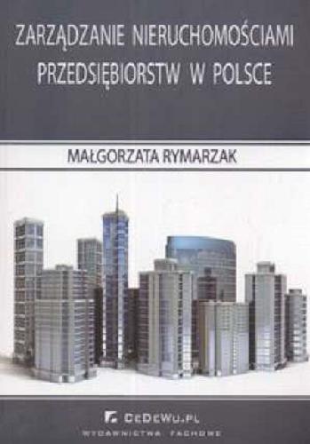 Okładka książki Zarządzanie nieruchomościami przedsiębiorstw w Polsce / Małgorzata Rymarzak.