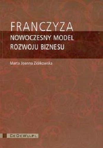 Okładka książki Franczyza : nowoczesny model rozwoju biznesu / Marta Joanna Ziółkowska.