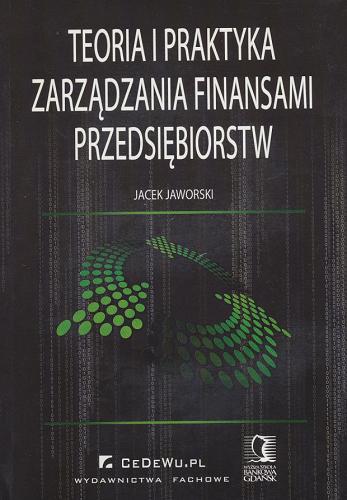Okładka książki Teoria i praktyka zarządzania finansami przedsiębiorstw / Jacek Jaworski.