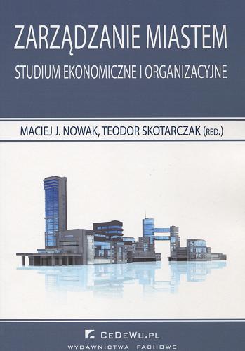 Okładka książki Zarządzanie miastem : studium ekonomiczne i organizacyjne / Maciej J. Nowak, Teodor Skotarczak (red.).