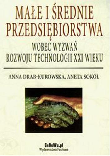 Okładka książki Małe i średnie przedsiębiorstwa wobec wyzwań rozwoju technologii XXI wieku / Anna Drab-Kurowska, Aneta Sokół.