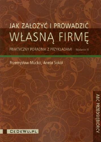 Okładka książki Jak założyć i prowadzić własną firmę : praktyczny poradnik z przykładami / Przemysław Mućko, Aneta Sokół.