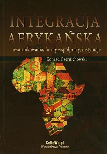 Okładka książki Integracja afrykańska : uwarunkowania, formy współpracy, instytucje / Konrad Czernichowski.