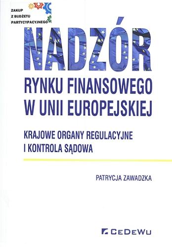 Okładka książki Nadzór rynku finansowego w Unii Europejskiej : krajowe organy regulacyjne i kontrola sądowa / Patrycja Zawadzka.