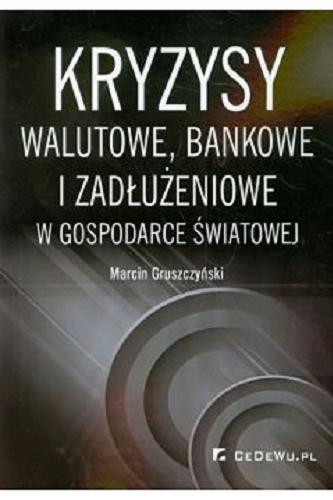 Okładka książki Kryzysy walutowe, bankowe i zadłużeniowe w gospodarce światowej / Marcin Gruszczyński.