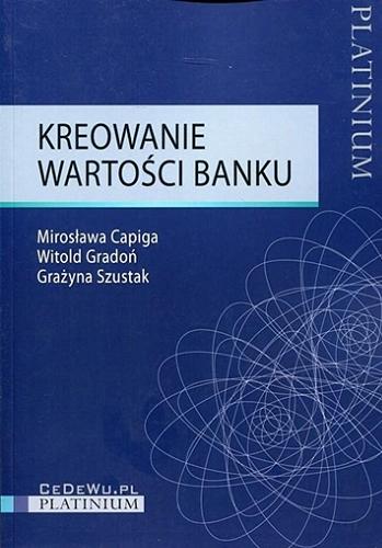 Okładka książki Kreowanie wartości banku / Mirosława Capiga, Witold Gradoń, Grażyna Szustak.