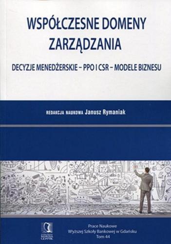 Okładka książki Współczesne domeny zarządzania : decyzje menedżerskie - PPO i CSR - modele biznesu / redakcja naukowa Janusz Rymaniak.