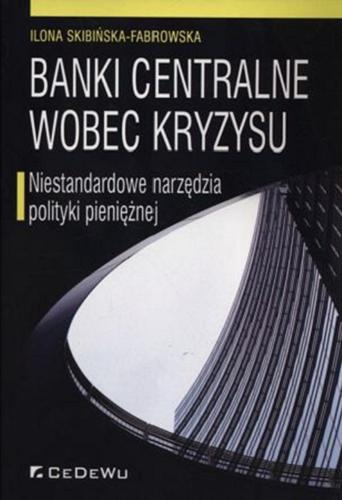 Okładka książki Banki centralne wobec kryzysu : niestandardowe narzędzia polityki pieniężnej / Ilona Skibińska-Fabrowska.