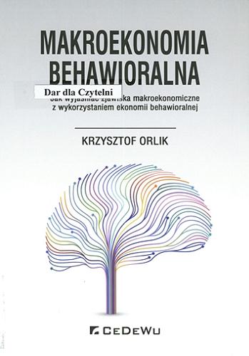 Okładka książki Makroekonomia behawioralna : jak wyjaśniać zjawiska makroekonomiczne z wykorzystaniem ekonomii behawioralnej / Krzysztof Orlik.