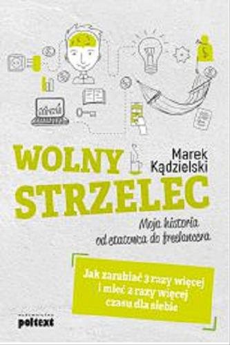 Okładka książki Wolny strzelec : moja historia od etatowca do freelancera : jak zarabiać 3 razy więcej i mieć 2 razy więcej czasu dla siebie / Marek Kądzielski.