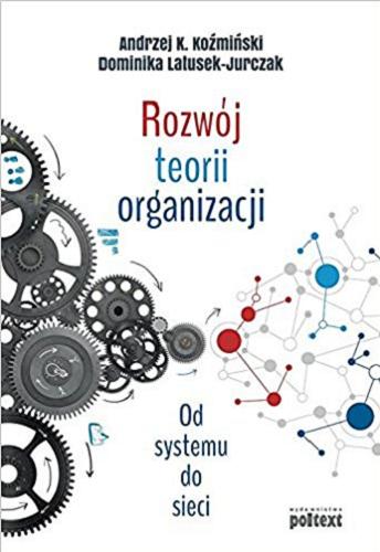 Okładka książki Rozwój teorii organizacji : od systemu do sieci / Andrzej K. Koźmiński, Dominika Latusek-Jurczak.