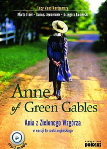 Okładka książki Anne of Green Gables = Ania z Zielonego Wzgórza : w wersji do nauki angielskiego / [autor tekstu źródłowego] Lucy Maud Montgomery ; [autorzy podręcznika] Marta Fihel, Dariusz Jemielniak, Grzegorz Komerski.