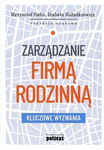 Okładka książki Zarządzanie firmą rodzinną : kluczowe wyzwania / redakcja naukowa Krzysztof Safin, Izabela Koładkiewicz.