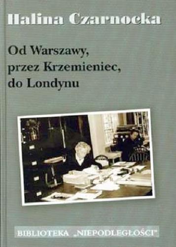 Okładka książki Od Warszawy, przez Krzemieniec, do Londynu / Halina Czarnocka ; oprac. Mirosława Pałaszewska.
