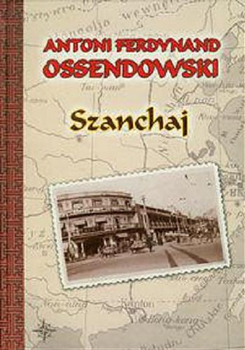 Okładka książki Szanchaj / Antoni Ferdynand Ossendowski.