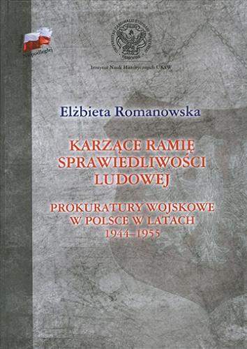 Okładka książki Karzące ramię sprawiedliwości ludowej : prokuratury wojskowe Polsce w latach 1944-1955 / Elżbieta Romanowska.