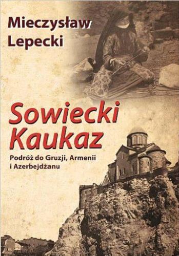 Okładka książki Sowiecki Kaukaz : podróż do Gruzji, Armenii i Azerbejdżanu / Mieczysław Lepecki ; [red. Ewelina Stryjecka-Doliwa].