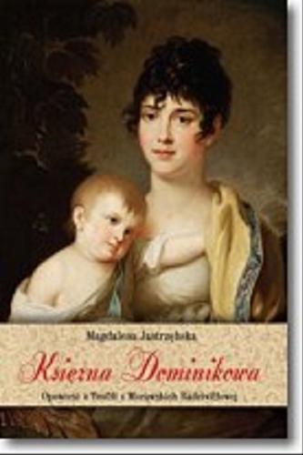 Okładka książki Księżna Dominikowa : opowieść o Teofili z Morawskich Radziwiłłowej / Magdalena Jastrzębska.
