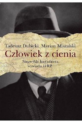 Okładka książki Człowiek z cienia : niezwykłe losy oficera wywiadu II RP / Tadeusz Dubicki, Marian Miszalski.