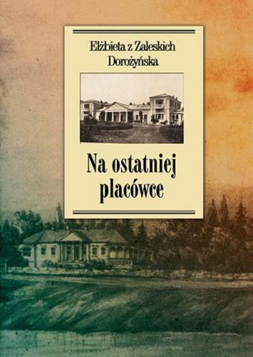Okładka książki Na ostatnie placówce: dziennik z życia wsi podolskiej w latach 1917-1921 / Elżbieta z Zaleskich Dorożyńska