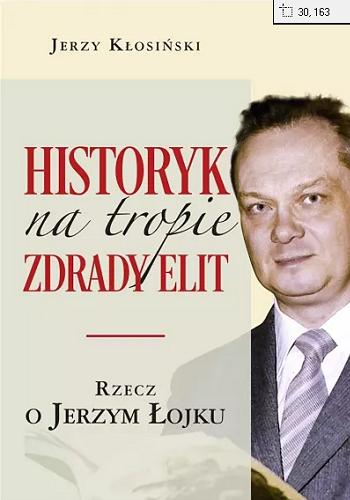 Okładka książki Historyk na tropie zdrady elit : rzecz o Jerzym Łojku / Jerzy Kłosiński.