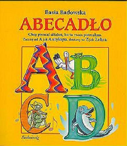 Okładka książki Abecadło : [chcę poznać alfabet, bo to rzecz potrzeba. Zacznę od A jak Antylopa, skończę na Z jak Zebra.] / [Basia Badowska] ; il. Marcin Południak.
