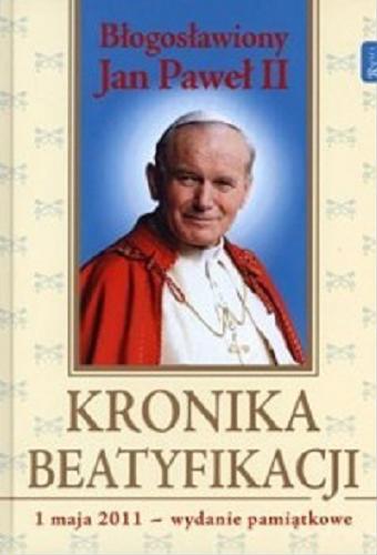 Okładka książki Błogosławiony Jan Paweł II : kronika beatyfikacji / [aut. Małgorzata Pabis, Aleksandra Zapotoczny, Marek Latasiewicz].