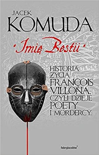 Okładka książki Imię Bestii : historia życia François Villona, czyli Dzieje poety i mordercy / Jacek Komuda.