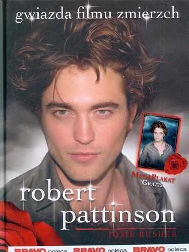 Okładka książki Robert Pattinson : prawdziwa miłość nie umiera nigdy / Josie Rusher ; tł. Michał Zacharzewski.