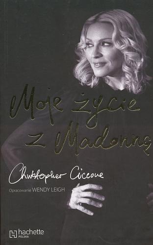 Okładka książki Moje życie z Madonną /  Christopher Ciccone ; oprac. Wendy Leigh ; [tł. Maria Frączak].