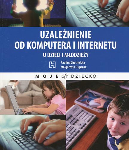 Okładka książki Uzależnienie od komputera i Internetu u dzieci i młodzieży / Paulina Chocholska, Małgorzata Osipczuk.
