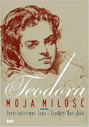 Okładka książki Teodora, moja miłość : życie codzienne Jana i Teodory Matejków / Jolanta Antecka, Małgorzata Buyko.