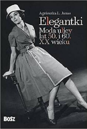 Okładka książki Elegantki : moda ulicy lat 50. i 60. XX wieku / Agnieszka L. Janas.