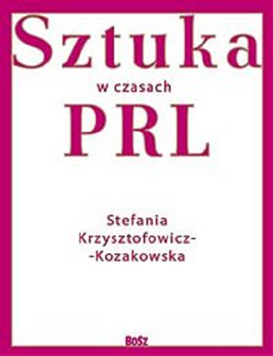 Okładka książki Sztuka w czasach PRL / Stefania Krzysztofowicz-Kozakowska.