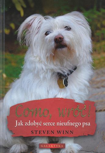 Okładka książki Como, wróć ! : jak zdobyć serce nieufnego psa / Steven Winn ; przekł. Beata Otocka.