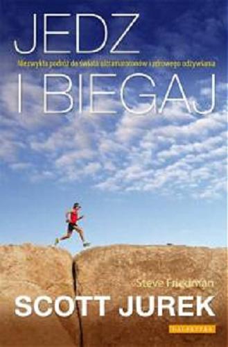 Okładka książki Jedz i biegaj : niezwykła podróż do świata ultramaratonów i zdrowego odżywiania / Jurek Scott [oraz] Steve Friedman ; przekł. [z ang] Jacek Żuławnik.