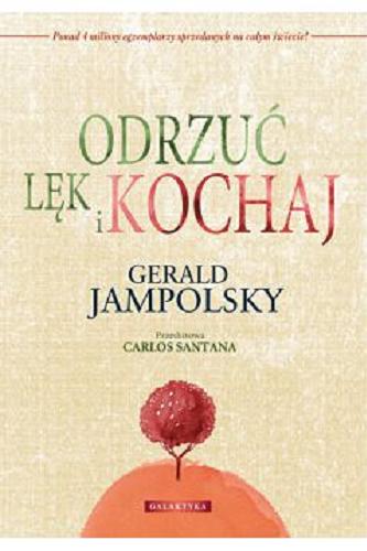 Okładka książki Jak uwolnić się od lęku i odnaleźć miłość / Gerald G. Jampolsky ; przedm. Carlos Santana ; przekł. Beata Otocka.
