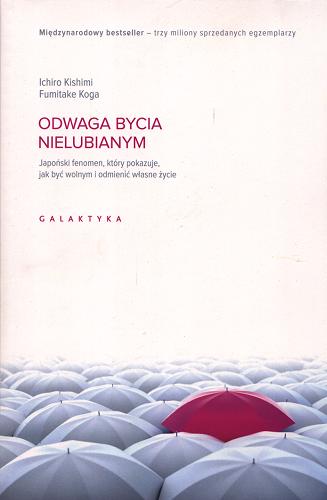 Okładka książki Odwaga bycia nielubianym : japoński fenomen, który pokazuje, jak być wolnym i odmienić własne życie / Ichiro Kishimi, Fumitake Koga ; przekład Piotr Cieślak.