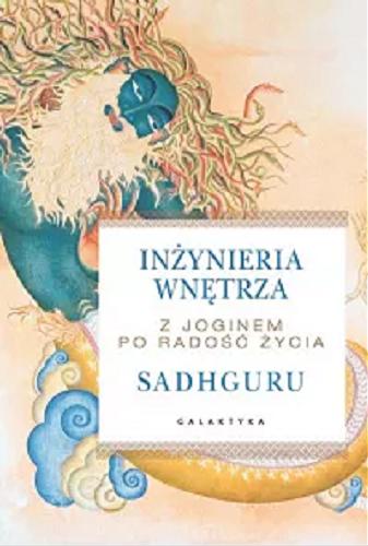 Okładka książki Inżynieria wnętrza : z joginem po radość życia / Sadhguru ; przekład: Jerzy Bokłażec.