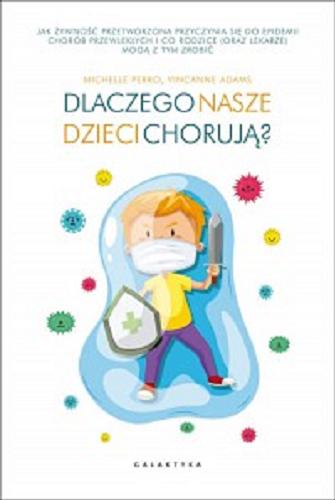 Okładka książki Dlaczego nasze dzieci chorują? / Michelle Perro, Vincanne Adams ; przekład Magdalena Golachowska.