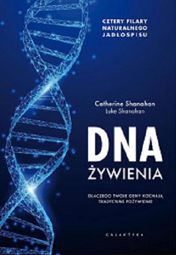 Okładka książki DNA żywienia : dlaczego twoje geny kochają tradycyjne pożywienie / Catherine Shanahan, Luke Shanahan ; przekład Katarzyna Babicz.